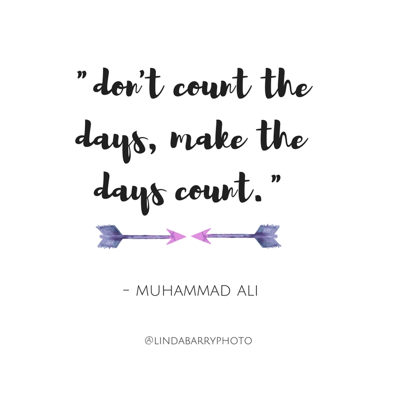 Don't count the days, make the days count. - Muhammad Ali